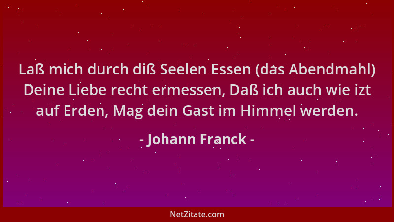 Johann Franck - Laß mich durch diß Seelen Essen (das Abendmahl) Deine Liebe recht ermessen, Daß ich auch wie izt auf Erden,...