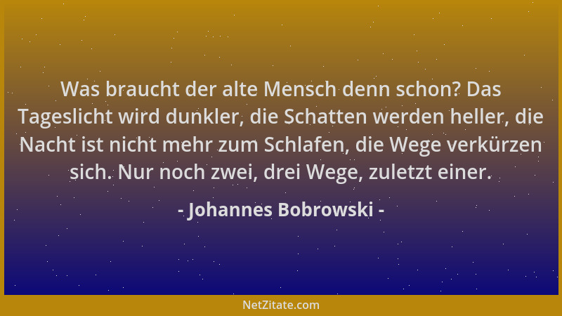 Johannes Bobrowski - Was braucht der alte Mensch denn schon? Das Tageslicht wird dunkler, die Schatten werden heller, die N...