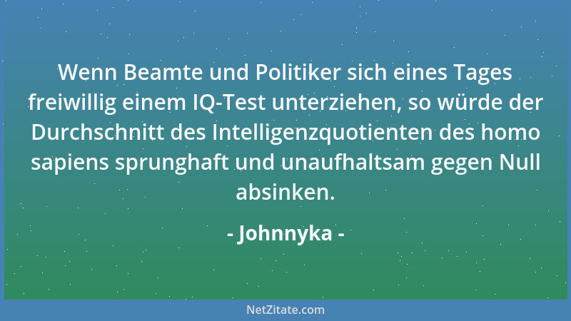 Johnnyka - Wenn Beamte und Politiker sich eines Tages freiwillig einem IQ-Test unterziehen, so würde der Durchschnitt des I...