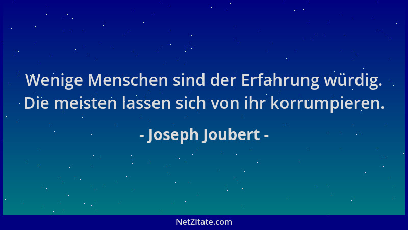 Joseph Joubert - Wenige Menschen sind der Erfahrung würdig. Die meisten lassen sich von ihr korrumpieren....