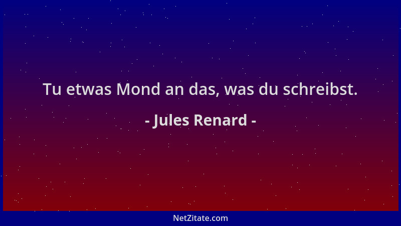 Jules Renard - Tu etwas Mond an das, was du schreibst....