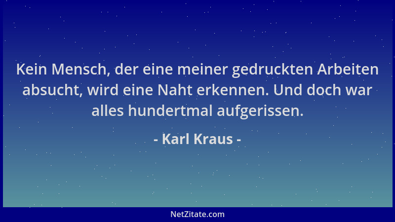 Karl Kraus - Kein Mensch, der eine meiner gedruckten Arbeiten absucht, wird eine Naht erkennen. Und doch war alles hundertm...
