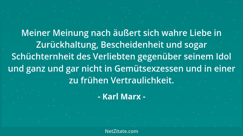 Karl Marx - Meiner Meinung nach äußert sich wahre Liebe in Zurückhaltung, Bescheidenheit und sogar Schüchternheit des Verli...