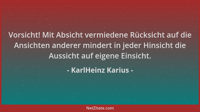 KarlHeinz Karius - Vorsicht! Mit Absicht vermiedene Rücksicht auf die Ansichten anderer mindert in jeder Hinsicht die Aussi...