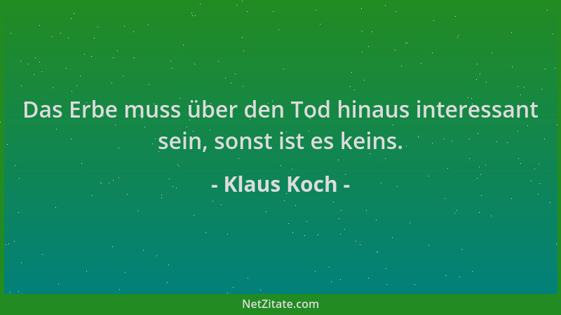 Klaus Koch - Das Erbe muss über den Tod hinaus interessant sein, sonst ist es keins....