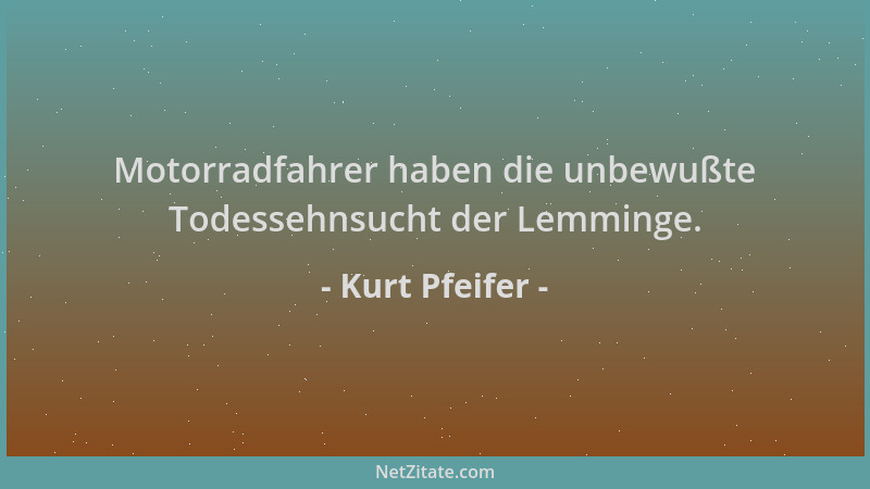 Kurt Pfeifer - Motorradfahrer haben die unbewußte Todessehnsucht der Lemminge....