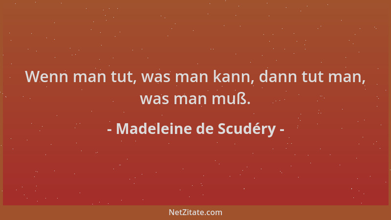 Madeleine de Scudéry - Wenn man tut, was man kann, dann tut man, was man muß....