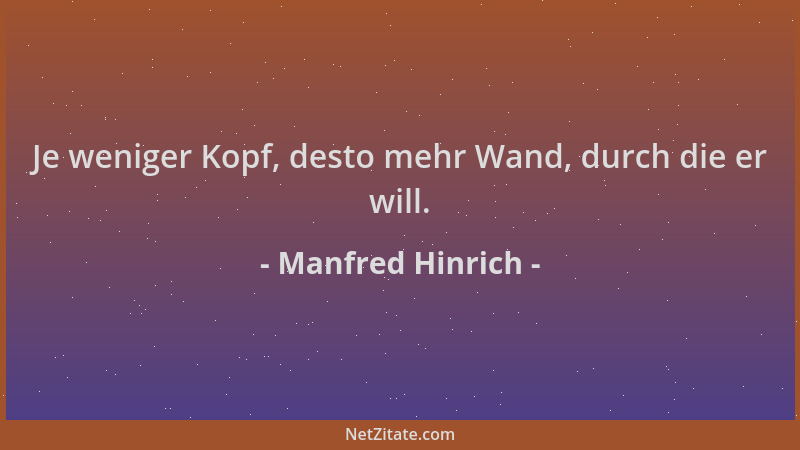 Manfred Hinrich - Je weniger Kopf, desto mehr Wand, durch die er will....