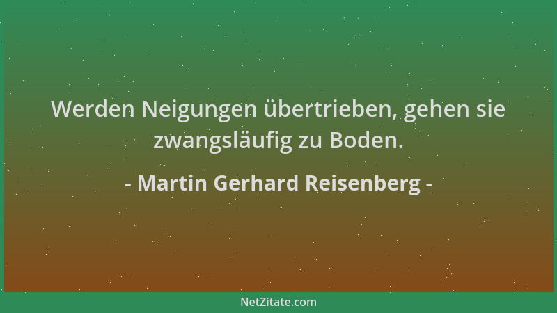 Martin Gerhard Reisenberg - Werden Neigungen übertrieben, gehen sie zwangsläufig zu Boden....