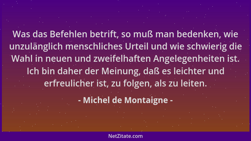 Michel de Montaigne - Was das Befehlen betrift, so muß man bedenken, wie unzulänglich menschliches Urteil und wie schwierig...