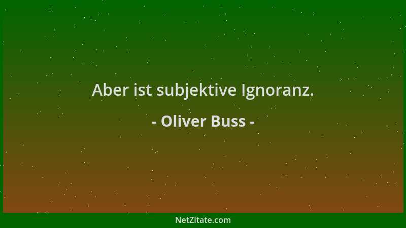 Oliver Buss - Aber ist subjektive Ignoranz....