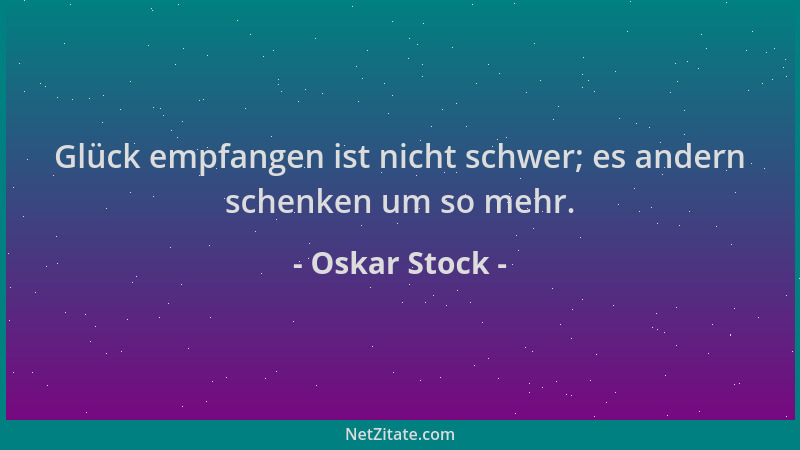 Oskar Stock - Glück empfangen ist nicht schwer; es andern schenken um so mehr....