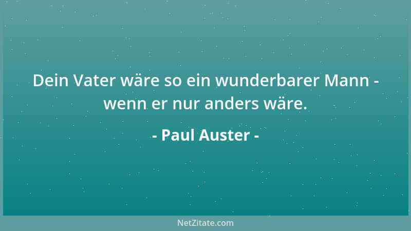 Paul Auster - Dein Vater wäre so ein wunderbarer Mann - wenn er nur anders wäre....