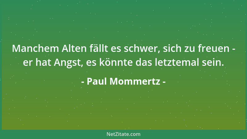 Paul Mommertz - Manchem Alten fällt es schwer, sich zu freuen - er hat Angst, es könnte das letztemal sein....