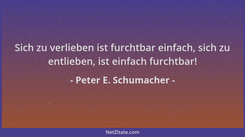 Peter E. Schumacher - Sich zu verlieben ist furchtbar einfach, sich zu entlieben, ist einfach furchtbar!...