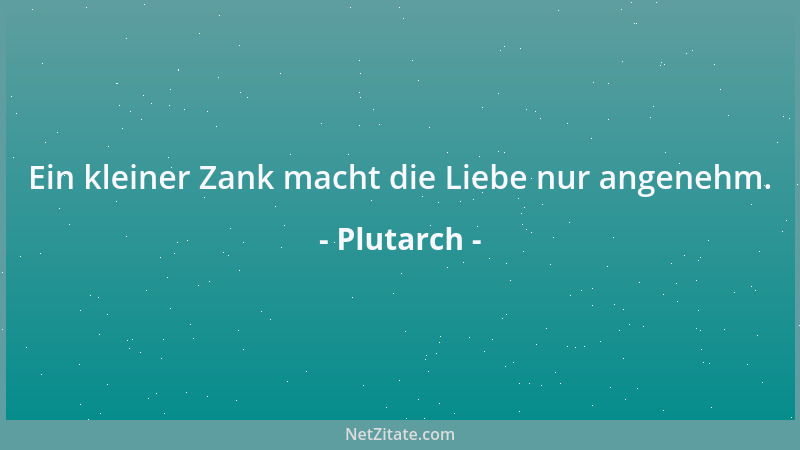 Plutarch - Ein kleiner Zank macht die Liebe nur angenehm....