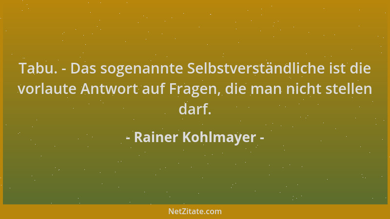 Rainer Kohlmayer - Tabu. - Das sogenannte Selbstverständliche ist die vorlaute Antwort auf Fragen, die man nicht stellen da...