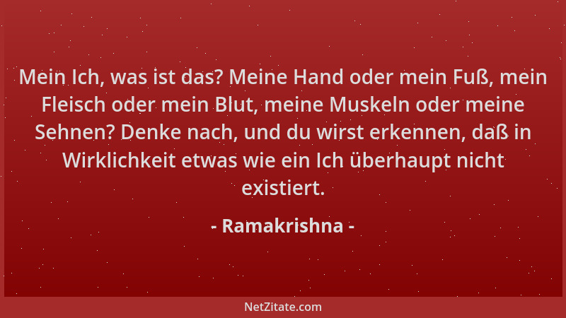 Ramakrishna - Mein Ich, was ist das? Meine Hand oder mein Fuß, mein Fleisch oder mein Blut, meine Muskeln oder meine Sehnen...