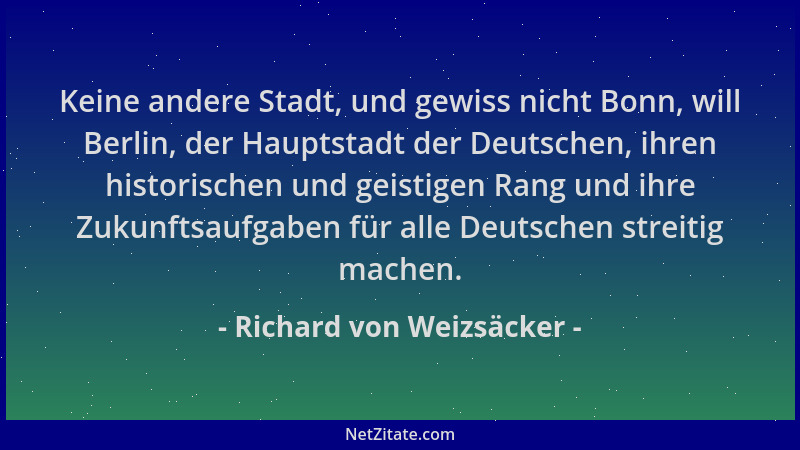 Richard von Weizsäcker - Keine andere Stadt, und gewiss nicht Bonn, will Berlin, der Hauptstadt der Deutschen, ihren histor...