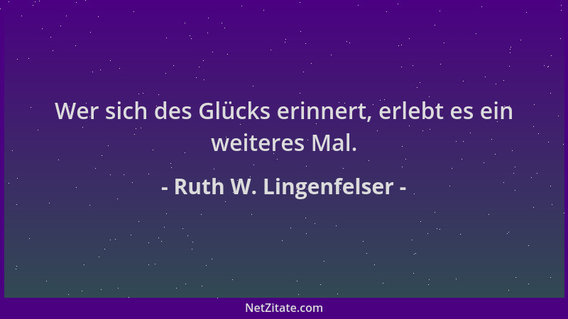 Ruth W. Lingenfelser - Wer sich des Glücks erinnert, erlebt es ein weiteres Mal....