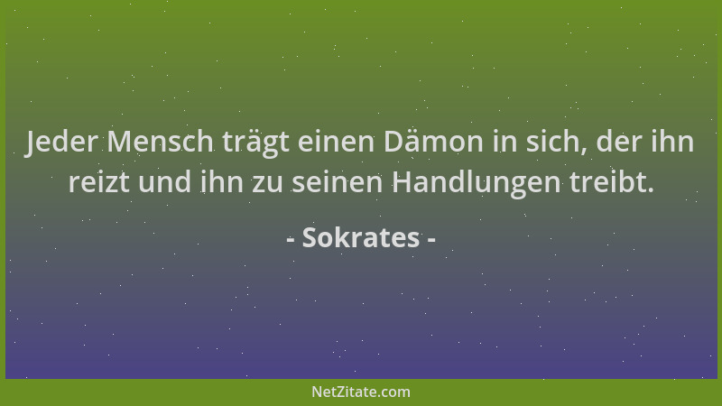 Sokrates - Jeder Mensch trägt einen Dämon in sich, der ihn reizt und ihn zu seinen Handlungen treibt....