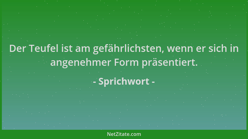 Sprichwort - Der Teufel ist am gefährlichsten, wenn er sich in angenehmer Form präsentiert....