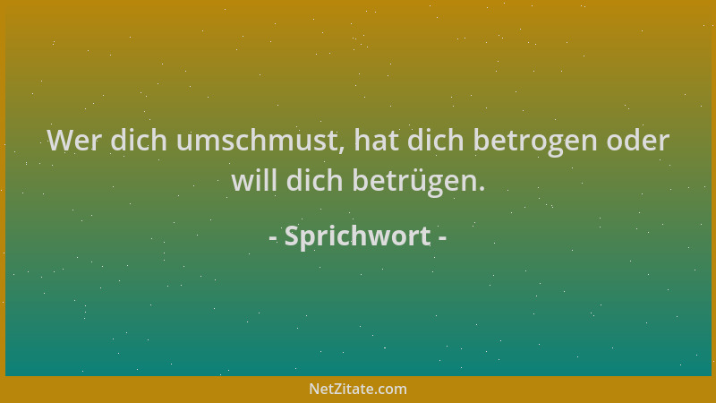 Sprichwort - Wer dich umschmust, hat dich betrogen oder will dich betrügen....