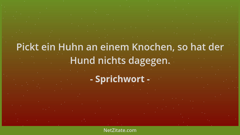 Sprichwort - Pickt ein Huhn an einem Knochen, so hat der Hund nichts dagegen....