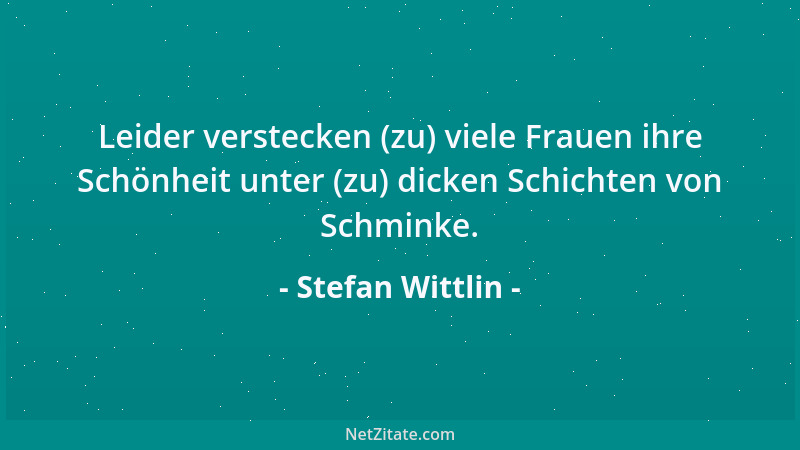 Stefan Wittlin - Leider verstecken (zu) viele Frauen ihre Schönheit unter (zu) dicken Schichten von Schminke....
