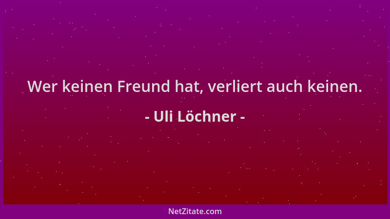 Uli Löchner - Wer keinen Freund hat, verliert auch keinen....