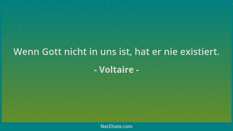 Voltaire - Wenn Gott nicht in uns ist, hat er nie existiert....