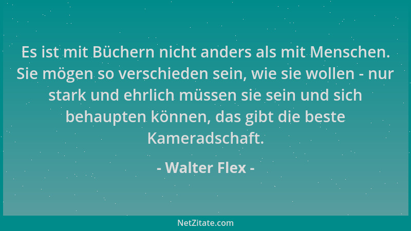 Walter Flex - Es ist mit Büchern nicht anders als mit Menschen. Sie mögen so verschieden sein, wie sie wollen - nur stark u...
