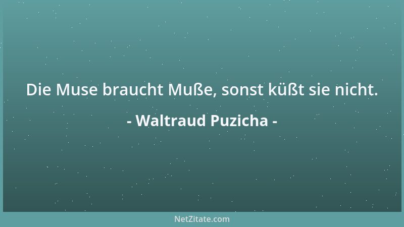 Waltraud Puzicha - Die Muse braucht Muße, sonst küßt sie nicht....