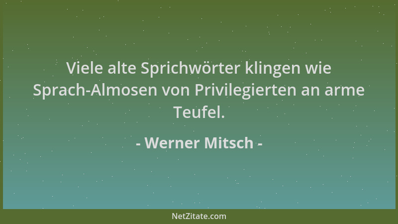 Werner Mitsch - Viele alte Sprichwörter klingen wie Sprach-Almosen von Privilegierten an arme Teufel....