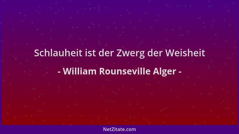 William Rounseville Alger - Schlauheit ist der Zwerg der Weisheit...