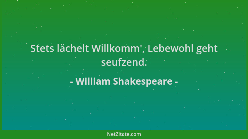 William Shakespeare - Stets lächelt Willkomm ', Lebewohl geht seufzend....