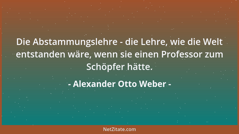 Alexander Otto Weber - Die Abstammungslehre - die Lehre, wie die Welt entstanden wäre, wenn sie einen Professor zum Schöpfe...
