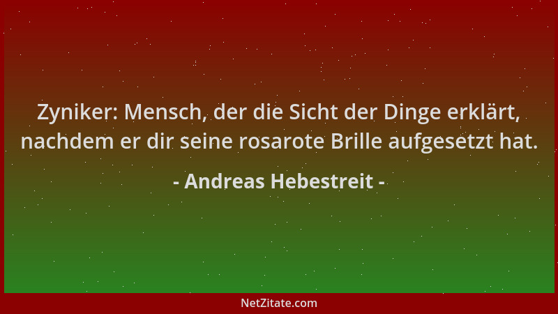Andreas Hebestreit - Zyniker: Mensch, der die Sicht der Dinge erklärt, nachdem er dir seine rosarote Brille aufgesetzt hat....