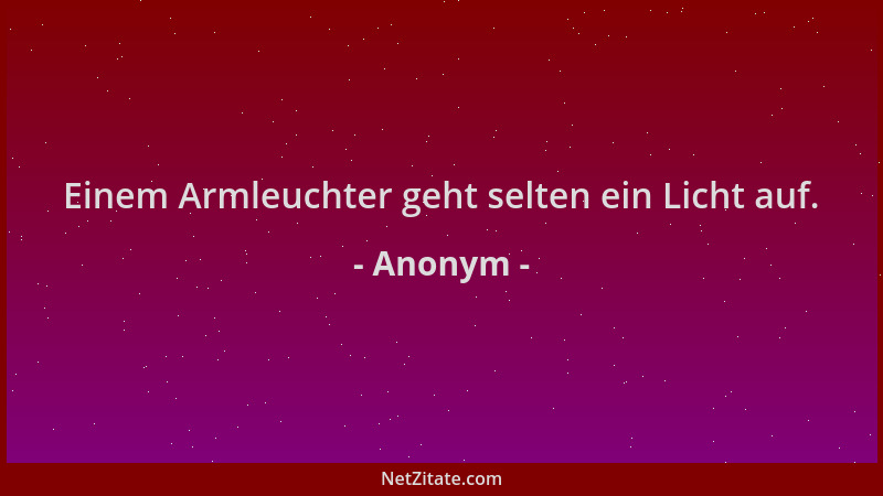 Anonym - Einem Armleuchter geht selten ein Licht auf....
