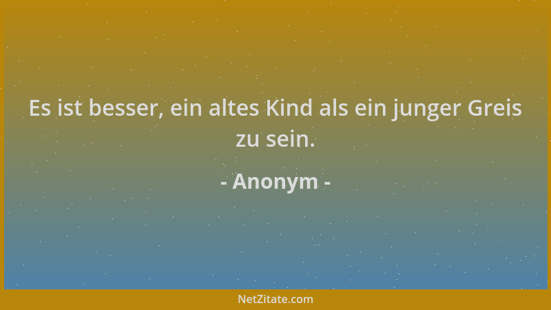 Anonym - Es ist besser, ein altes Kind als ein junger Greis zu sein....