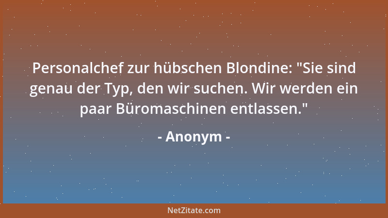 Anonym - Personalchef zur hübschen Blondine:  "Sie sind genau der Typ, den wir suchen. Wir werden ein paar Büromaschinen ent...