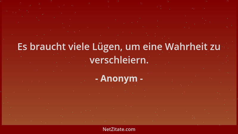 Anonym - Es braucht viele Lügen, um eine Wahrheit zu verschleiern....