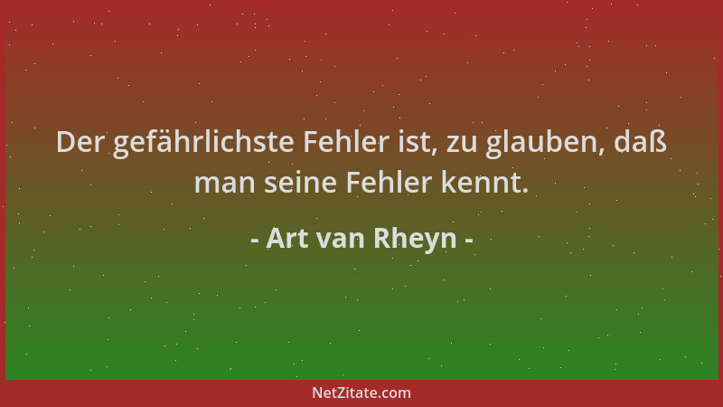 Art van Rheyn - Der gefährlichste Fehler ist, zu glauben, daß man seine Fehler kennt....