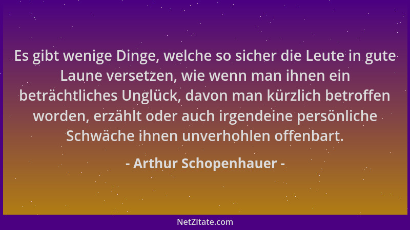Arthur Schopenhauer - Es gibt wenige Dinge, welche so sicher die Leute in gute Laune versetzen, wie wenn man ihnen ein betr...