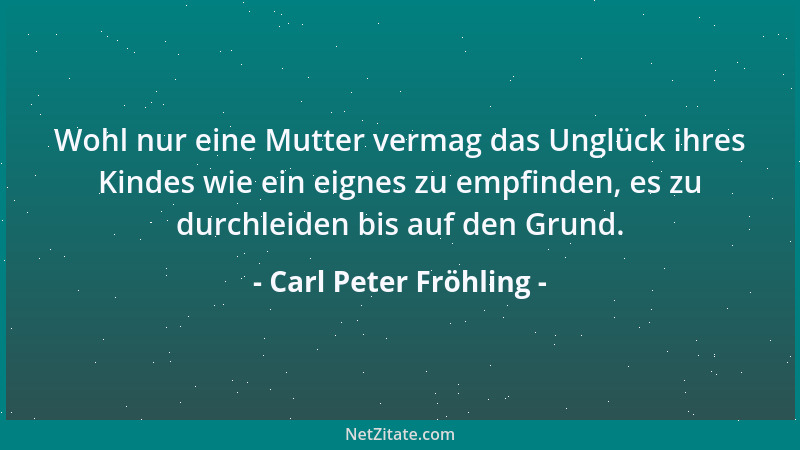 Carl Peter Fröhling - Wohl nur eine Mutter vermag das Unglück ihres Kindes wie ein eignes zu empfinden, es zu durchleiden b...