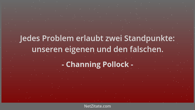 Channing Pollock - Jedes Problem erlaubt zwei Standpunkte: unseren eigenen und den falschen....