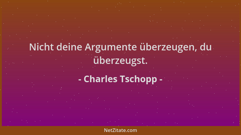 Charles Tschopp - Nicht deine Argumente überzeugen, du überzeugst....