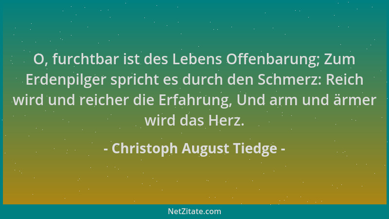 Christoph August Tiedge - O, furchtbar ist des Lebens Offenbarung; Zum Erdenpilger spricht es durch den Schmerz: Reich wird...