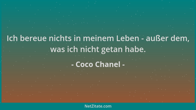 Coco Chanel - Ich bereue nichts in meinem Leben - außer dem, was ich nicht getan habe....