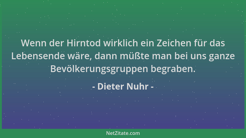 Dieter Nuhr - Wenn der Hirntod wirklich ein Zeichen für das Lebensende wäre, dann müßte man bei uns ganze Bevölkerungsgrupp...